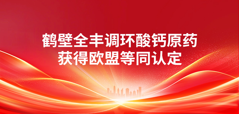 喜報 | 鶴壁全豐調(diào)環(huán)酸鈣原藥獲得歐盟等同認定 
